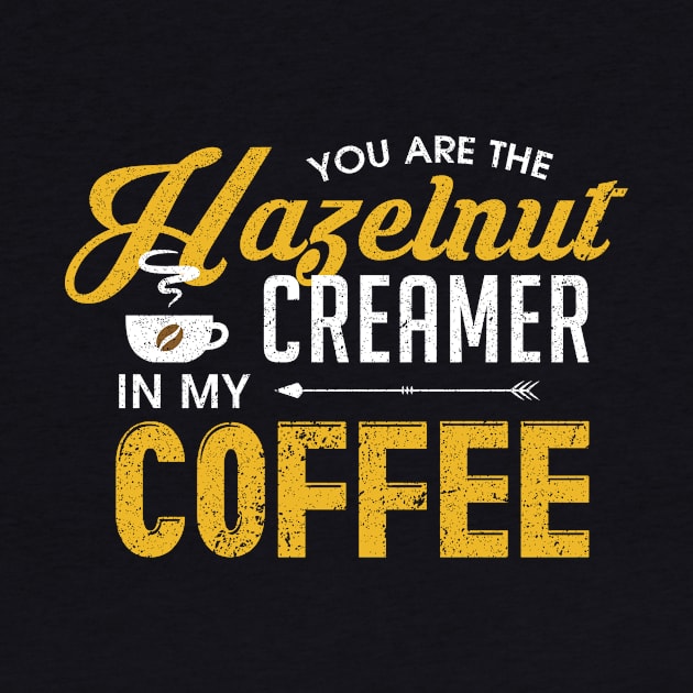 You Are The Hazelnut Creamer In My Coffee by theperfectpresents